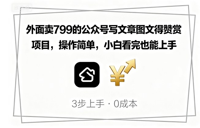 外面卖799的公众号写文章图文得赞赏项目，操作简单，小白看完也能上手-乐码云集