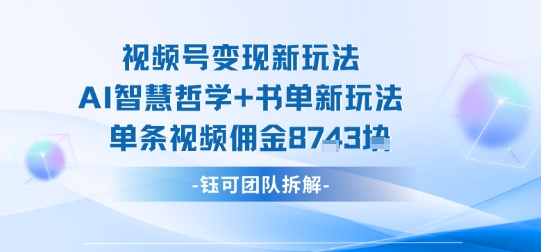 视频号变现新玩法，AI智慧哲学+书单新玩法，单条视频佣金1k+-乐码云集