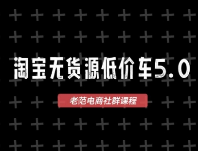 淘宝无货源价车5.0，​2025最新VIP淘宝无货源课程，1688代发，蓝海选品，零成本创业首选(更新)-乐码云集