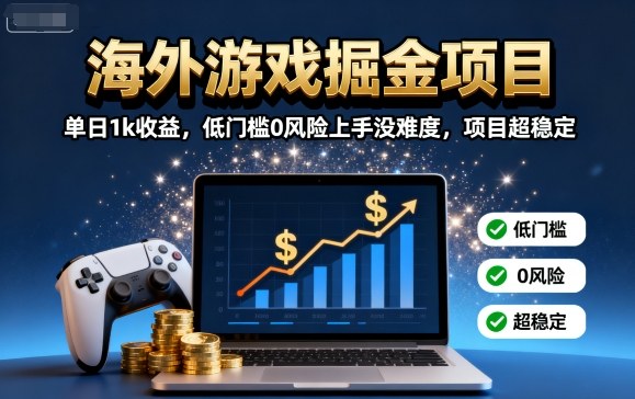海外游戏掘金项目：单日1k收益，低门槛0风险上手没难度，项目超稳定【揭秘】-乐码云集
