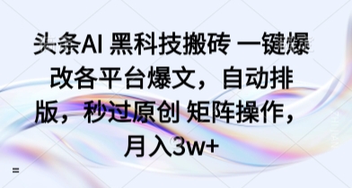 头条AI 黑科技搬砖 一键爆改各平台爆文，自动排版，秒过原创 矩阵操作，月入3w+【揭秘】-乐码云集
