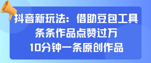 抖音新玩法，借助豆包工具，条条作品点赞过万，10分钟一条原创作品-乐码云集