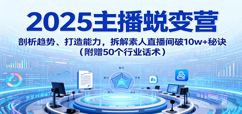 2025主播蜕变营：剖析趋势、打造能力，拆解素人直播间破10w+秘诀(附赠50个行业话术)-乐码云集