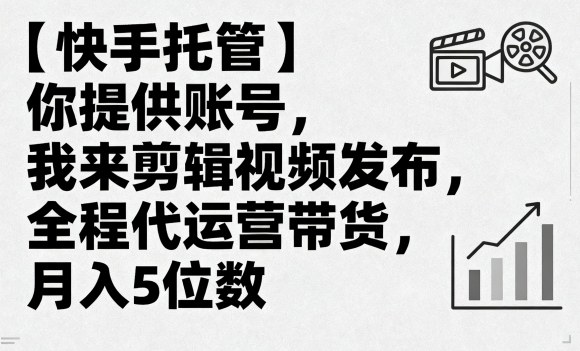 【快手托管】你提供账号，我来剪辑视频发布，全程代运营带货，月入5位数【揭秘】-乐码云集