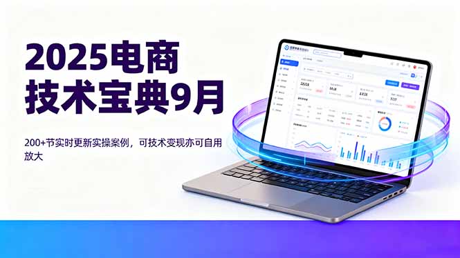 2025电商技术宝典9月：200+节实时更新实操案例，可技术变现亦可自用放大-乐码云集