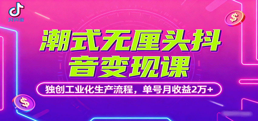 潮式无厘头抖音变现课，独创工业化生产流程，单号月收益2万+-乐码云集