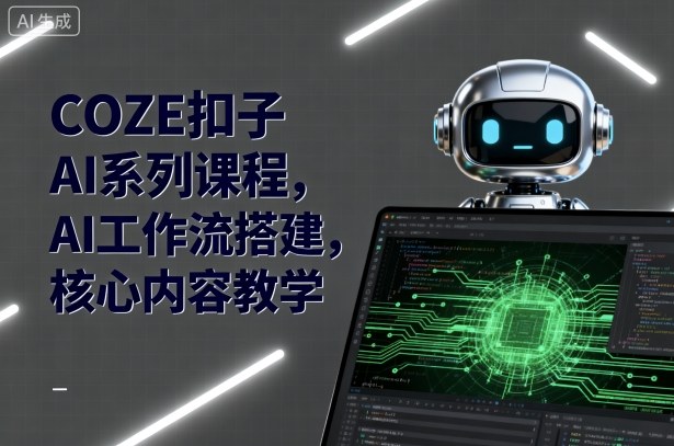 COZE扣子AI系列课程，AI工作流搭建，核心内容教学-乐码云集