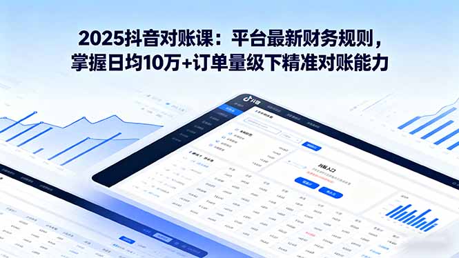 2025抖音 对账课：平台最新财务规则 掌握日均10万+订单量级下精准对账能力-乐码云集