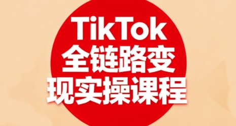 TikTok全链路变现实操课程，全方位助力学员掌握TK变现技能-乐码云集