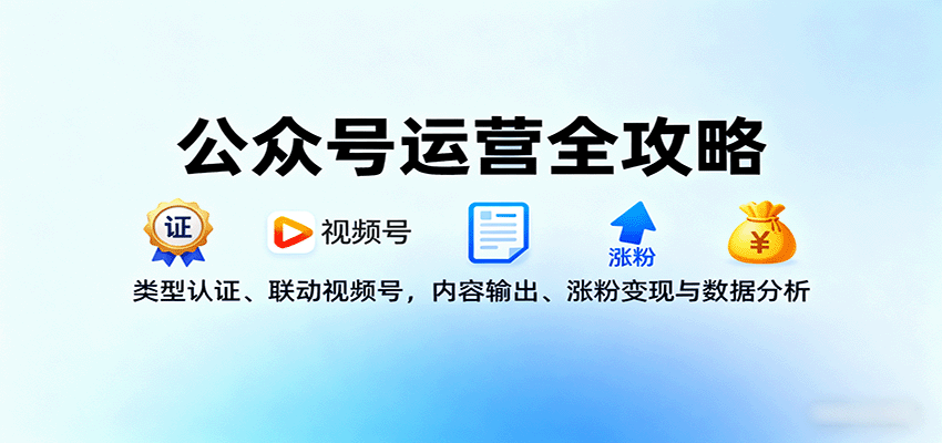 公众号运营全攻略：类型认证、联动视频号，内容输出、涨粉变现与数据分析-乐码云集