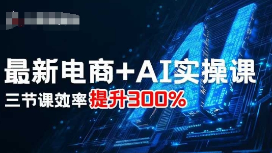 最新电商+AI实操课，三节课效率提升300%-乐码云集