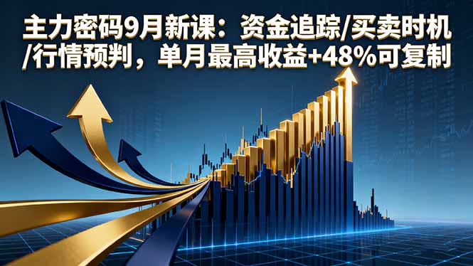 主力密码9月新课：资金追踪/买卖时机/行情预判，单月最高收益+48%可复制-乐码云集