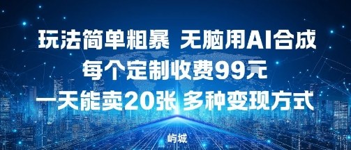玩法简单粗暴，无脑用AI合成，每个定制收费99米，一天能搞10张，多种变现方式-乐码云集
