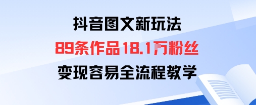 抖音图文新玩法：89条作品收获18.1W粉丝，变现容易全流程教学-乐码云集