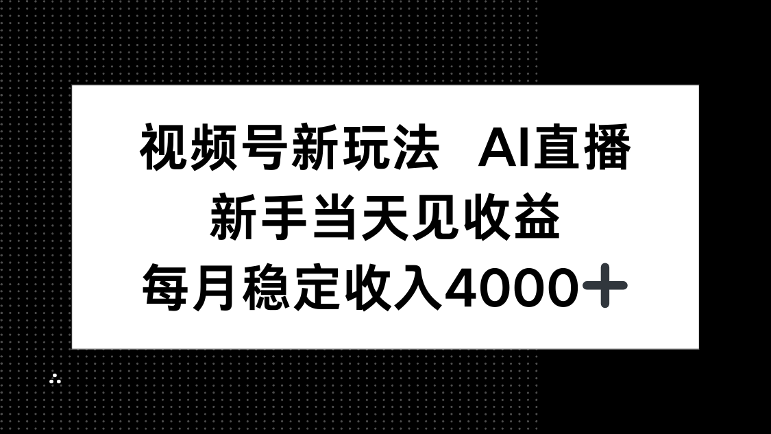 视频号新玩法AI直播，新手小白当天见收益，月入4000+-乐码云集
