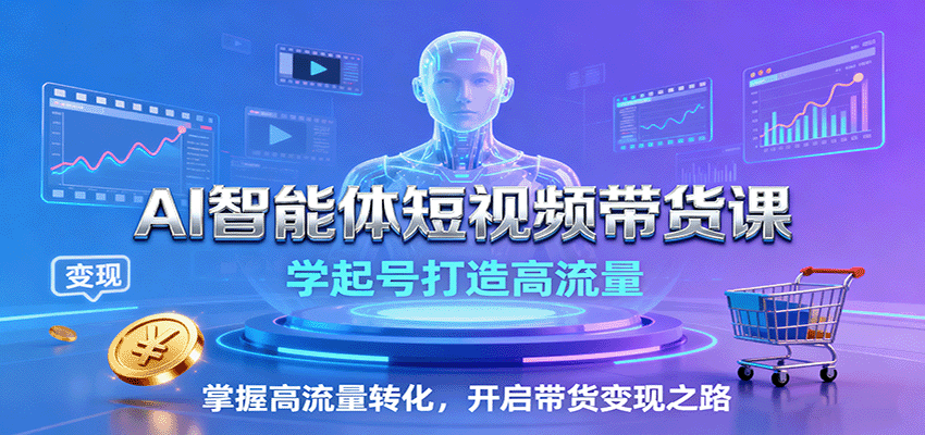 AI智能体短视频带货课：学起号打造高流量，掌握高流量转化，开启带货变现之路-乐码云集