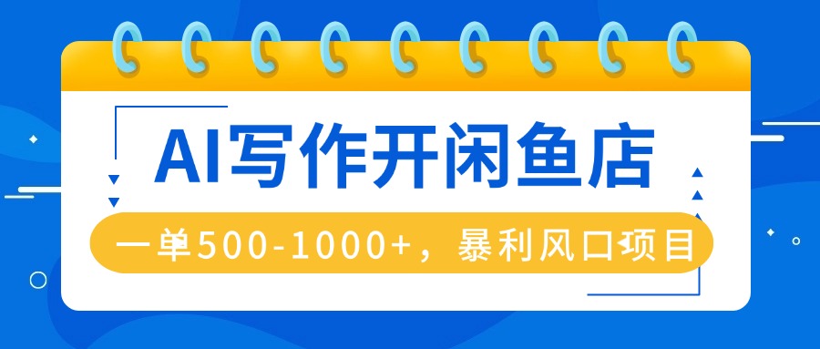 AI写作开闲鱼店，一单500-1000+，暴利风口项目，永不失业副业兼职-乐码云集