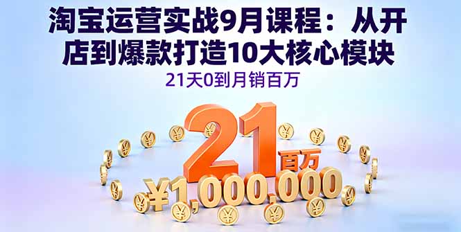 淘宝运营实战9月课程：从开店到爆款打造10大核心模块，21天0到月销百万-乐码云集