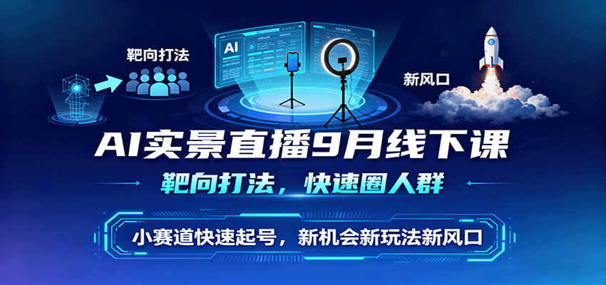 AI实景直播9月线下课，靶向打法，快速圈人群，小塞道快速起号，新机会新玩法新风口-乐码云集