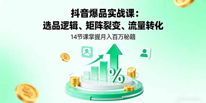 抖音爆品实战课：选品逻辑、矩阵裂变、流量转化，14节课掌握月入百万秘籍-乐码云集