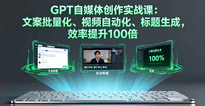 GPT自媒体创作实战课：文案批量化、视频自动化、标题生成，效率提升100倍-乐码云集