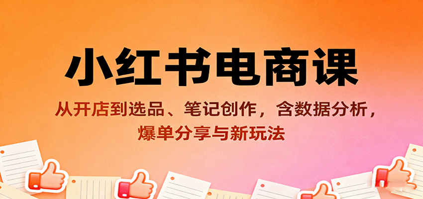 小红书电商课：从开店到选品、笔记创作，含数据分析，爆单分享与新玩法-乐码云集