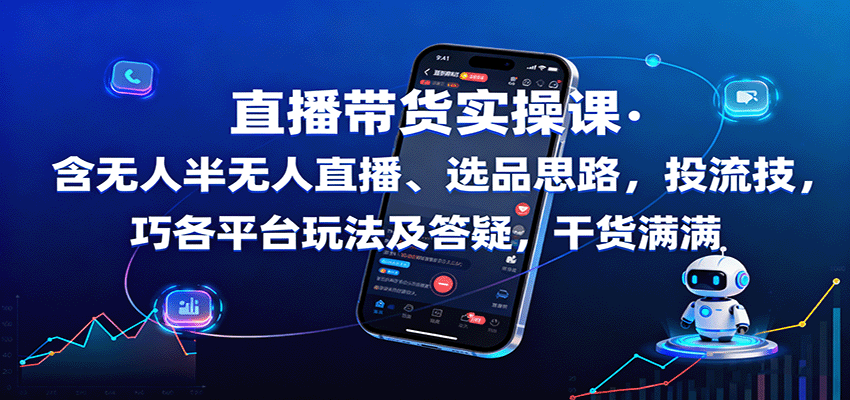 直播带货实操课：含无人半无人直播、选品思路，投流技巧，各平台玩法及答疑，干货满满-乐码云集