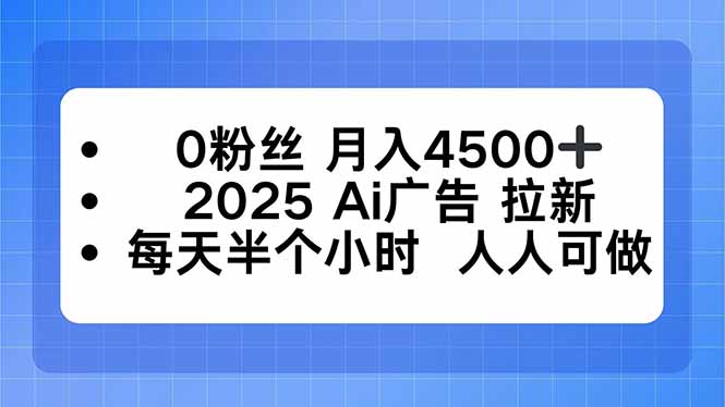 0粉丝 月入4500+，2025AI广告拉新，每天半个小时 人人可做-乐码云集