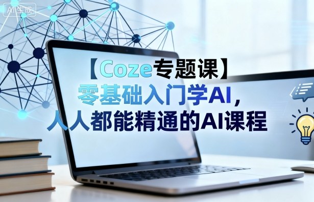 【Coze专题课】零基础入门学AI，人人都能精通的AI课程-乐码云集