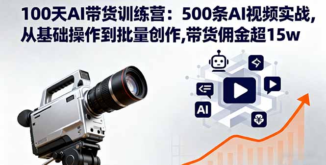 100天AI带货训练营：500条AI视频实战,从基础操作到批量创作,带货佣金超15w-乐码云集