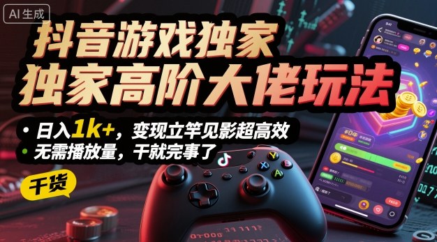 抖音游戏独家高阶大佬玩法，日入1k+，变现立竿见影超高效，无需播放量，干就完事了【揭秘】-乐码云集