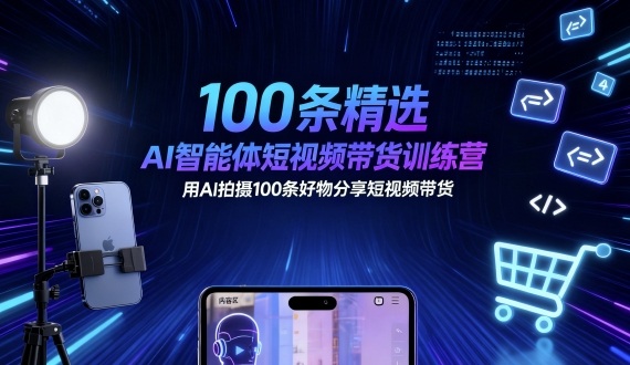 100条精选AI智能体短视频带货训练营，用AI拍摄100条好物分享短视频带货-乐码云集