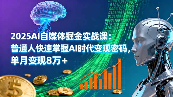 2025AI自媒体掘金实战课：普通人快速掌握AI时代变现密码，单月变现8万+-乐码云集