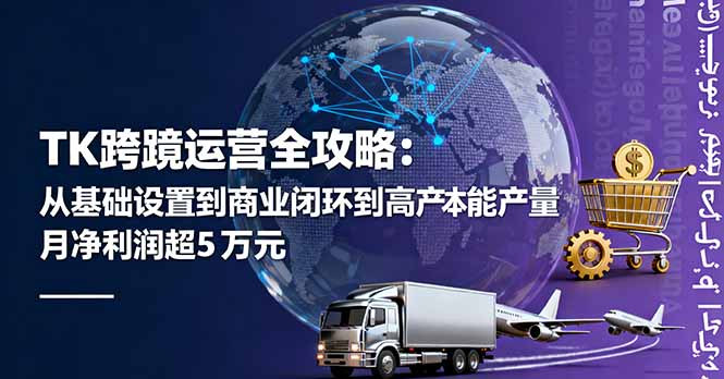 TK跨境运营全攻略：从基础设置到商业闭环到低成本量产，月净利润超5万美元-乐码云集