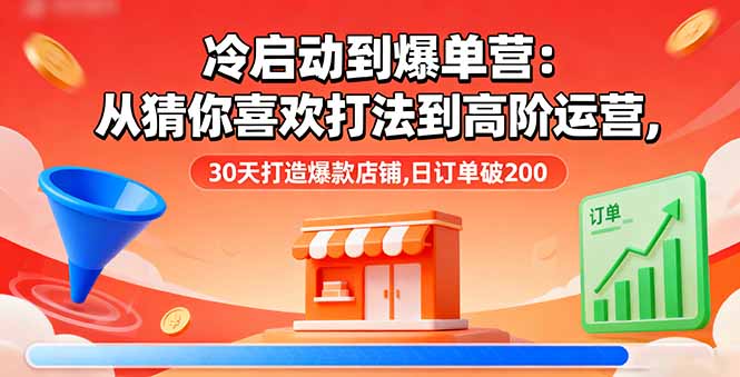 冷启动到爆单营：从猜你喜欢打法到高阶运营,30天打造爆款店铺,日订单破200-乐码云集
