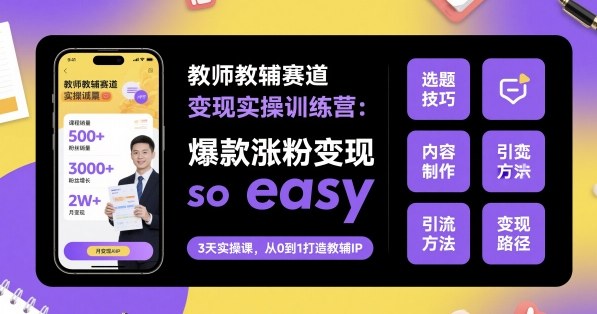 教师教辅赛道变现实操训练营，爆款涨粉变现so easy-乐码云集