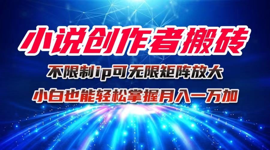 小说创作者搬砖玩法，不限制IP简单无脑 可矩阵无限放大小白也能实现轻…-乐码云集