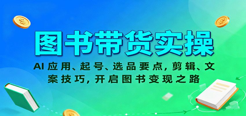 图书带货实操，AI应用、起号、选品要点，剪辑、文案技巧，开启图书变现之路-乐码云集