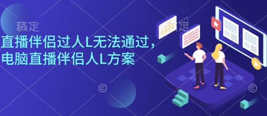 直播伴侣过人L无法通过，电脑直播伴侣人L方案，自测-乐码云集