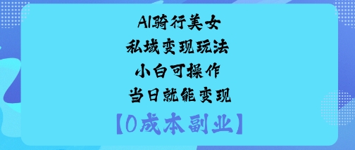 AI骑行美女私域变现玩法小白可操作当日就能变现-乐码云集