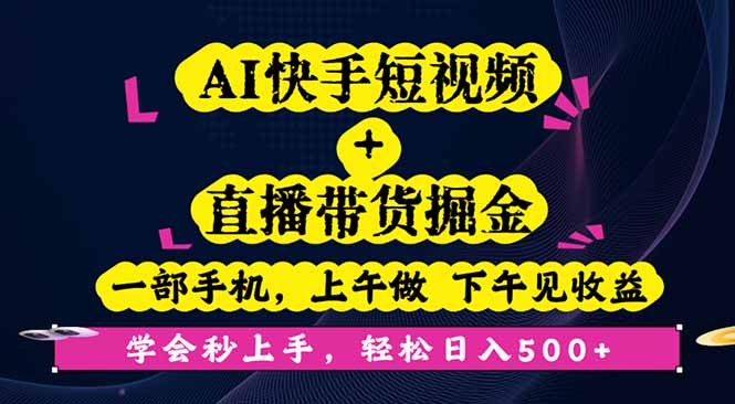 AI快手短视频+直播带货掘金，一部手机，上午做 下午见收益，学会秒上手…-乐码云集