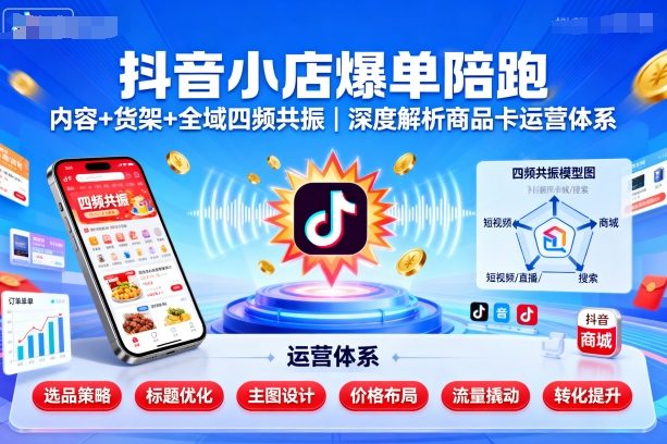 抖音小店爆单陪跑，内容＋货架＋全域四频共振，深度解析抖音商品卡运营体系(更新)-乐码云集