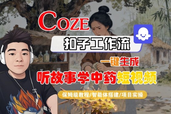 Coze扣子智能体工作流一键生成“听故事学中药“短视频，全流程保姆级教学-乐码云集
