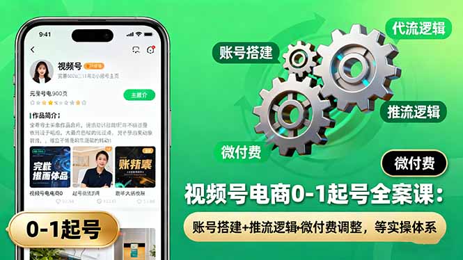 视频号电商0-1起号全案课：账号搭建+推流逻辑+微付费调整，等实操体系-乐码云集