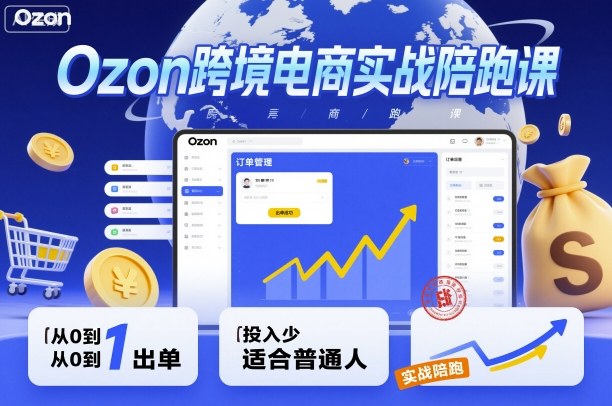 Ozon跨境电商实战陪跑课，教你从0到1出单，投入少适合普通人-乐码云集