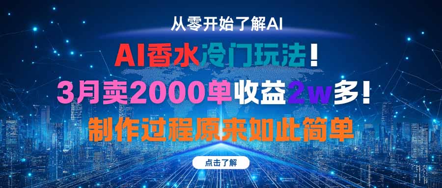 AI香水冷门玩法！3月卖2000单收益2w多！制作过程原来如此简单-乐码云集