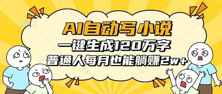 AI自动写小说，一键生成120万字，普通人每月也能躺赚2w+-乐码云集