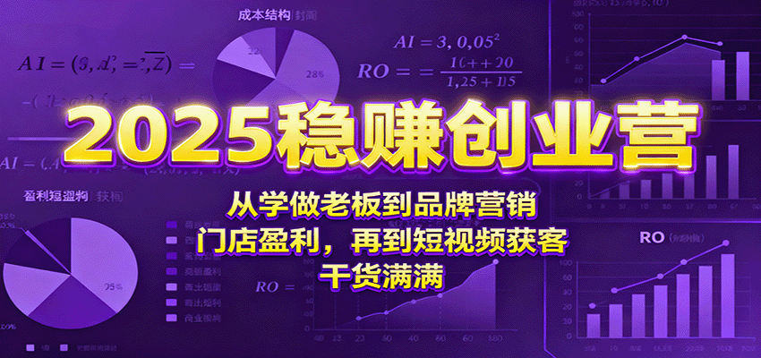 2025稳赚创业营：从学做老板到品牌营销、门店盈利，再到短视频获客，干货满满-乐码云集