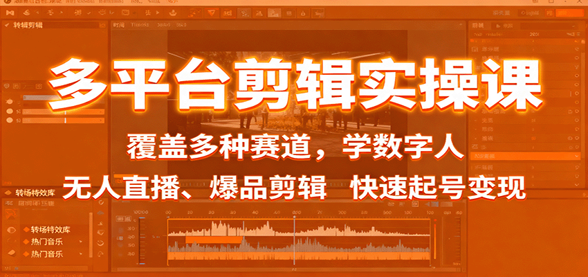 多平台剪辑实操课：覆盖多种赛道，学数字人、无人直播、爆品剪辑，快速起号变现-乐码云集