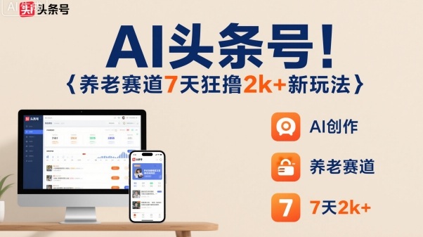 AI头条号，7天狂撸2k+，做养老赛道，新风口新玩法-乐码云集